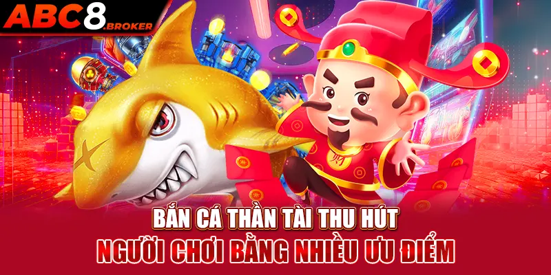 ban-ca-than-tai-thu-hut-nguoi-choi-bang-nhieu-uu-diem