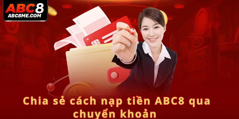 Nạp Tiền ABC8 Chia sẻ cách nạp tiền ABC8 qua chuyển khoản