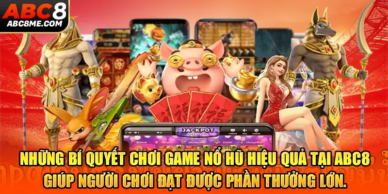 Bí quyết giúp bạn đạt được chiến thắng lớn mỗi lần nổ hũ tại ABC8.
